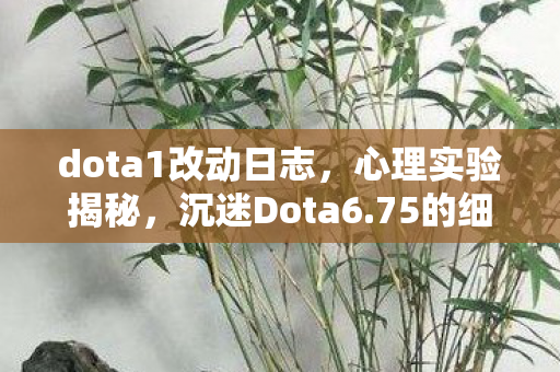 dota1改动日志,心理实验揭秘,沉迷Dota6.75的细思极恐真相 dota1改动日志,心理实验揭秘,沉迷Dota6.75的细思极恐真相