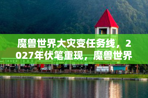 魔兽世界大灾变任务线，2027年伏笔重现，魔兽世界大灾变，那些年替我扛BOSS的人，鼻子一酸