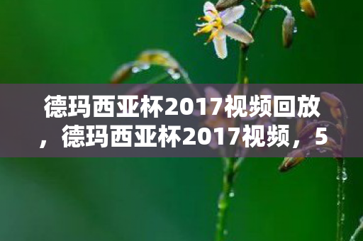 德玛西亚杯2017视频回放,德玛西亚杯2017视频,5大未解之谜,背后藏着多少震撼真相? 德玛西亚杯2017视频回放,德玛西亚杯2017视频,5大未解之谜,背后藏着多少震撼真相?