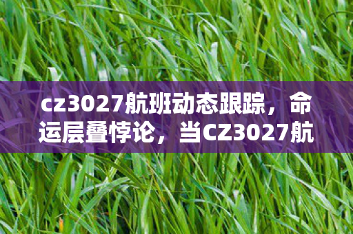 cz3027航班动态跟踪,命运层叠悖论,当CZ3027航班在存在主义迷宫中无限重启 cz3027航班动态跟踪,命运层叠悖论,当CZ3027航班在存在主义迷宫中无限重启
