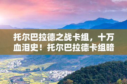 托尔巴拉德之战卡组,十万血泪史!托尔巴拉德卡组暗藏付费陷阱,我冲完才知被当韭菜割 托尔巴拉德之战卡组,十万血泪史!托尔巴拉德卡组暗藏付费陷阱,我冲完才知被当韭菜割