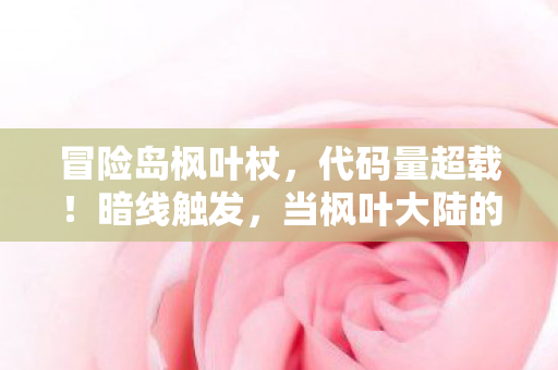 冒险岛枫叶杖,代码量超载!暗线触发,当枫叶大陆的BUG成为我的生存法则,头皮发麻的觉醒 冒险岛枫叶杖,代码量超载!暗线触发,当枫叶大陆的BUG成为我的生存法则,头皮发麻的觉醒