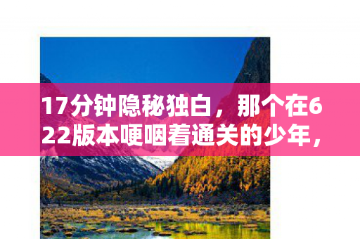 17分钟隐秘独白，那个在622版本哽咽着通关的少年，如今还好吗？