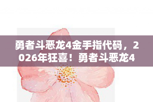 勇者斗恶龙4金手指代码,2026年狂喜!勇者斗恶龙4金手指竟藏惊天反转? 勇者斗恶龙4金手指代码,2026年狂喜!勇者斗恶龙4金手指竟藏惊天反转?