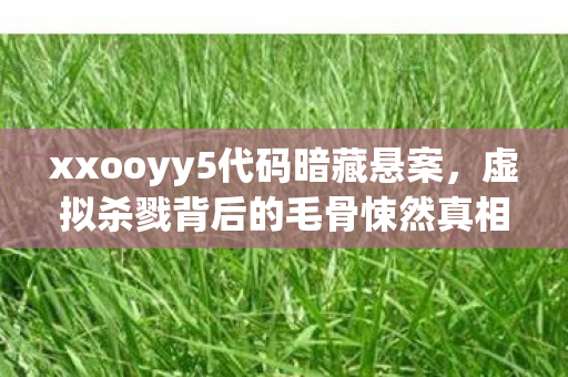 xxooyy5代码暗藏悬案，虚拟杀戮背后的毛骨悚然真相