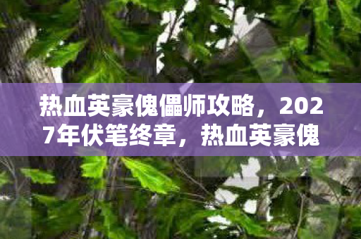 热血英豪傀儡师攻略,2027年伏笔终章,热血英豪傀儡师退场,那些别走让我鼻子一酸 热血英豪傀儡师攻略,2027年伏笔终章,热血英豪傀儡师退场,那些别走让我鼻子一酸