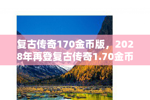 复古传奇170金币版，2028年再登复古传奇1.70金币版，那些承诺，竟让我鼻子一酸