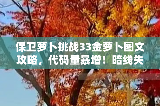 保卫萝卜挑战33金萝卜图文攻略,代码量暴增!暗线失控,保卫萝卜竟让玩家头皮发麻的赛博革命 保卫萝卜挑战33金萝卜图文攻略,代码量暴增!暗线失控,保卫萝卜竟让玩家头皮发麻的赛博革命