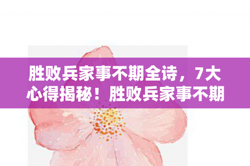 胜败兵家事不期全诗,7大心得揭秘!胜败兵家事不期,职场避坑指南助你逆袭 胜败兵家事不期全诗,7大心得揭秘!胜败兵家事不期,职场避坑指南助你逆袭