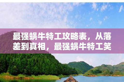 最强蜗牛特工攻略表,从落差到真相,最强蜗牛特工笑着笑着哭了,谁懂啊! 最强蜗牛特工攻略表,从落差到真相,最强蜗牛特工笑着笑着哭了,谁懂啊!
