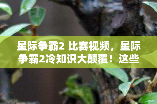 星际争霸2 比赛视频，星际争霸2冷知识大颠覆！这些操作竟让职业选手目瞪口呆十年