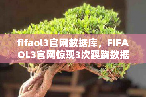 fifaol3官网数据库，FIFAOL3官网惊现3次蹊跷数据异常，玩家后背发凉直呼细思极恐