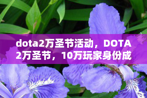dota2万圣节活动,DOTA2万圣节,10万玩家身份成谜,谁在深夜为爱肝到心酸? dota2万圣节活动,DOTA2万圣节,10万玩家身份成谜,谁在深夜为爱肝到心酸?