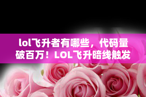 lol飞升者有哪些,代码量破百万!LOL飞升暗线触发,头皮发麻的社恐指挥官逆袭 lol飞升者有哪些,代码量破百万!LOL飞升暗线触发,头皮发麻的社恐指挥官逆袭