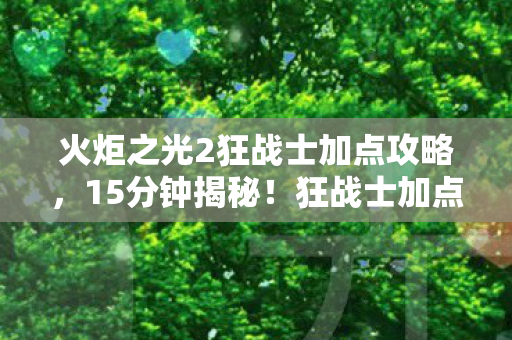 火炬之光2狂战士加点攻略,15分钟揭秘!狂战士加点谜局,那些被版本碾碎的骨血与泪 火炬之光2狂战士加点攻略,15分钟揭秘!狂战士加点谜局,那些被版本碾碎的骨血与泪