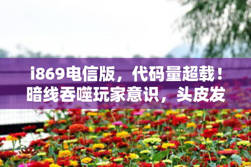 i869电信版，代码量超载！暗线吞噬玩家意识，头皮发麻的赛博深渊已开启