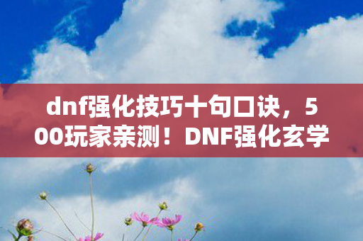dnf强化技巧十句口诀，500玩家亲测！DNF强化玄学竟藏致命漏洞？大神萌新集体破防，绷不住了！