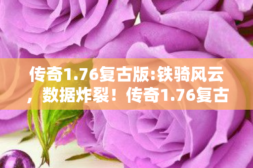 传奇1.76复古版:铁骑风云,数据炸裂!传奇1.76复古版上线首月流水破亿,80后集体泪目 传奇1.76复古版:铁骑风云,数据炸裂!传奇1.76复古版上线首月流水破亿,80后集体泪目