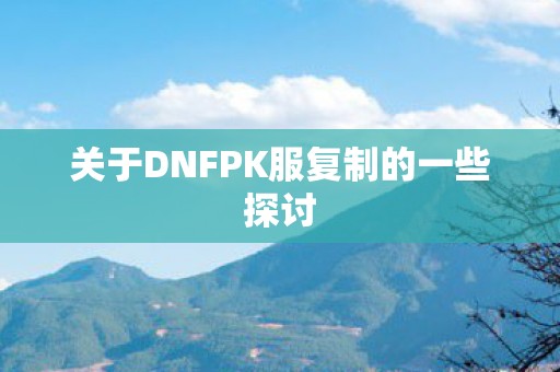 关于DNFPK服复制的一些探讨图片