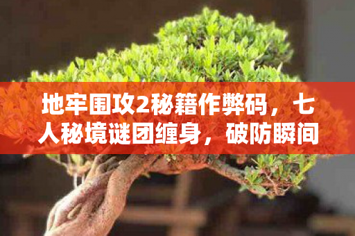 地牢围攻2秘籍作弊码,七人秘境谜团缠身,破防瞬间竟因一普通玩家? 地牢围攻2秘籍作弊码,七人秘境谜团缠身,破防瞬间竟因一普通玩家?