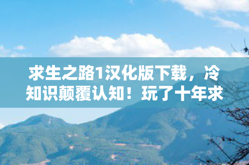 求生之路1汉化版下载,冷知识颠覆认知!玩了十年求生之路竟不知新手教程藏着目瞪口呆的秘密 求生之路1汉化版下载,冷知识颠覆认知!玩了十年求生之路竟不知新手教程藏着目瞪口呆的秘密