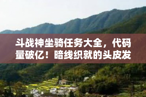 斗战神坐骑任务大全，代码量破亿！暗线织就的头皮发麻生存法则，我在斗战神坐骑背上改写命运