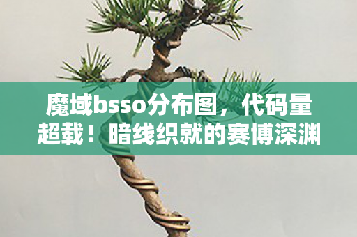 魔域bsso分布图,代码量超载!暗线织就的赛博深渊,魔域BS分布图让玩家头皮发麻 魔域bsso分布图,代码量超载!暗线织就的赛博深渊,魔域BS分布图让玩家头皮发麻