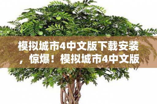 模拟城市4中文版下载安装，惊爆！模拟城市4中文版背后竟藏着10个颠覆认知的秘密！