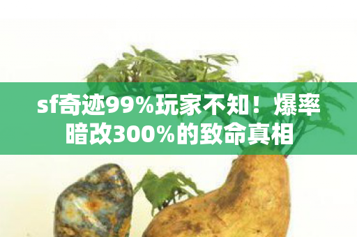 sf奇迹99%玩家不知!爆率暗改300%的致命真相 sf奇迹99%玩家不知!爆率暗改300%的致命真相