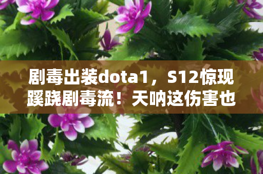 剧毒出装dota1,S12惊现蹊跷剧毒流!天呐这伤害也太离谱了 剧毒出装dota1,S12惊现蹊跷剧毒流!天呐这伤害也太离谱了