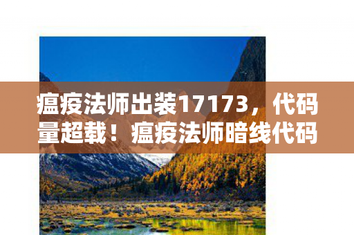 瘟疫法师出装17173,代码量超载!瘟疫法师暗线代码触发头皮发麻级病毒风暴 瘟疫法师出装17173,代码量超载!瘟疫法师暗线代码触发头皮发麻级病毒风暴