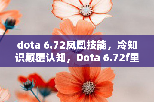 dota 6.72凤凰技能,冷知识颠覆认知,Dota 6.72f里这些设计竟让玩家目瞪口呆! dota 6.72凤凰技能,冷知识颠覆认知,Dota 6.72f里这些设计竟让玩家目瞪口呆!