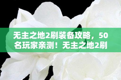 无主之地2刷装备攻略,50名玩家亲测!无主之地2刷装备暗藏玄机,这操作真绷不住了 无主之地2刷装备攻略,50名玩家亲测!无主之地2刷装备暗藏玄机,这操作真绷不住了