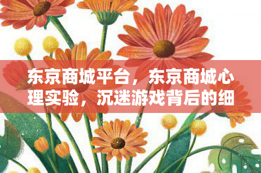 东京商城平台，东京商城心理实验，沉迷游戏背后的细思极恐自我麻醉