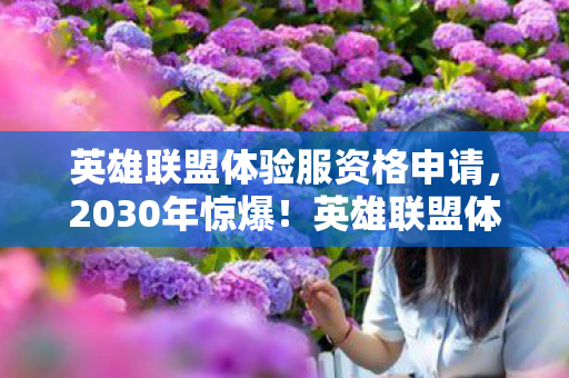英雄联盟体验服资格申请,2030年惊爆!英雄联盟体验服资格背后,藏着怎样的震撼秘密? 英雄联盟体验服资格申请,2030年惊爆!英雄联盟体验服资格背后,藏着怎样的震撼秘密?