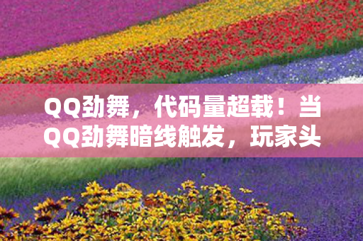 QQ劲舞,代码量超载!当QQ劲舞暗线触发,玩家头皮发麻的赛博暴动 QQ劲舞,代码量超载!当QQ劲舞暗线触发,玩家头皮发麻的赛博暴动