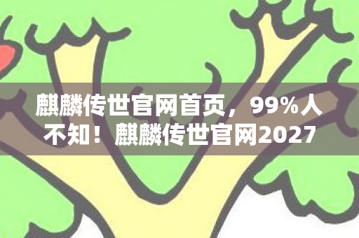 麒麟传世官网首页,99%人不知!麒麟传世官网2027年新玩法竟让百万玩家集体破防? 麒麟传世官网首页,99%人不知!麒麟传世官网2027年新玩法竟让百万玩家集体破防?