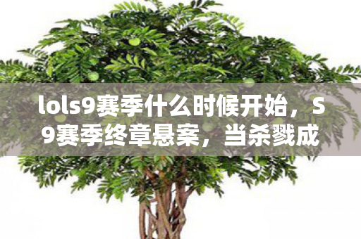 lols9赛季什么时候开始,S9赛季终章悬案,当杀戮成为线索,谁在暗处将我推向深渊? lols9赛季什么时候开始,S9赛季终章悬案,当杀戮成为线索,谁在暗处将我推向深渊?