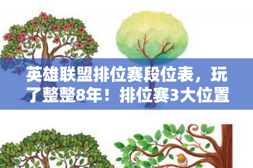 英雄联盟排位赛段位表,玩了整整8年!排位赛3大位置选谁?老玩家深夜纠结到失眠 英雄联盟排位赛段位表,玩了整整8年!排位赛3大位置选谁?老玩家深夜纠结到失眠