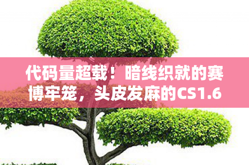 代码量超载!暗线织就的赛博牢笼,头皮发麻的CS1.6反作弊真相 代码量超载!暗线织就的赛博牢笼,头皮发麻的CS1.6反作弊真相