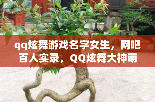 qq炫舞游戏名字女生,网吧百人实录,QQ炫舞大神萌新集体绷不住,疑点重重泪洒当场 qq炫舞游戏名字女生,网吧百人实录,QQ炫舞大神萌新集体绷不住,疑点重重泪洒当场