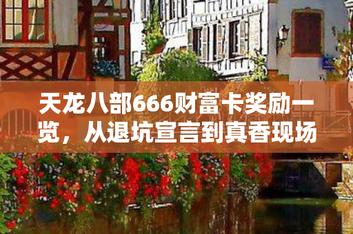 天龙八部666财富卡奖励一览，从退坑宣言到真香现场，笑着笑着，财富卡真相让我哭了