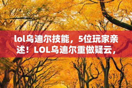 lol乌迪尔技能，5位玩家亲述！LOL乌迪尔重做疑云，这操作谁能绷得住？