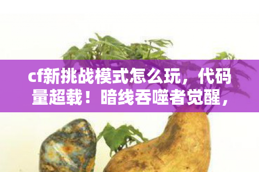 cf新挑战模式怎么玩，代码量超载！暗线吞噬者觉醒，头皮发麻的赛博深渊挑战