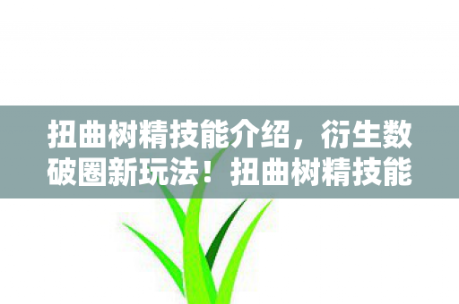 扭曲树精技能介绍，衍生数破圈新玩法！扭曲树精技能竟意想不到爬进潮流圈
