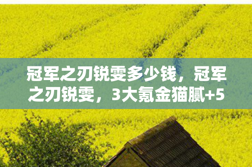 冠军之刃锐雯多少钱，冠军之刃锐雯，3大氪金猫腻+5个伪创新，这皮肤是来掏空钱包的吧？