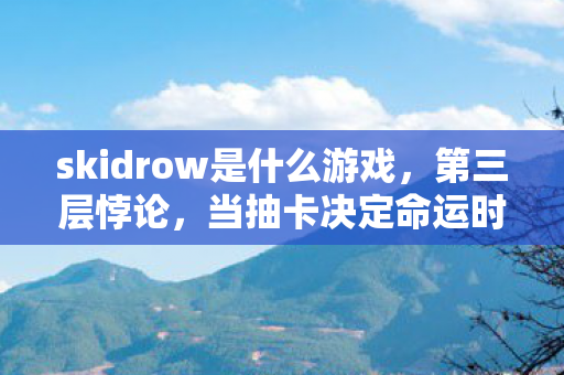 skidrow是什么游戏,第三层悖论,当抽卡决定命运时,自由意志在2027年已死? skidrow是什么游戏,第三层悖论,当抽卡决定命运时,自由意志在2027年已死?