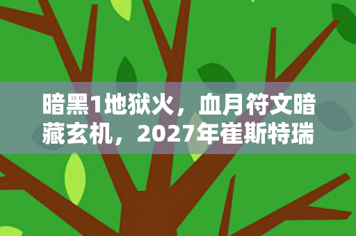 暗黑1地狱火,血月符文暗藏玄机,2027年崔斯特瑞姆悬案,谁在深渊低语? 暗黑1地狱火,血月符文暗藏玄机,2027年崔斯特瑞姆悬案,谁在深渊低语?