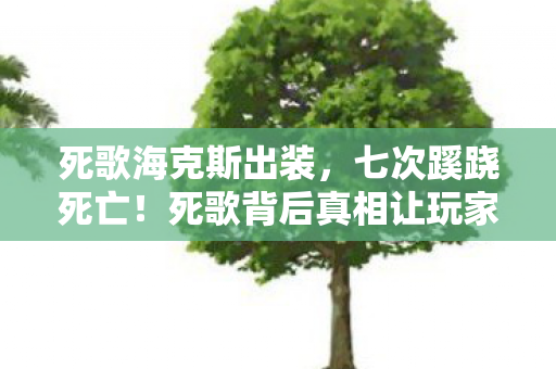 死歌海克斯出装,七次蹊跷死亡!死歌背后真相让玩家后背发凉 死歌海克斯出装,七次蹊跷死亡!死歌背后真相让玩家后背发凉