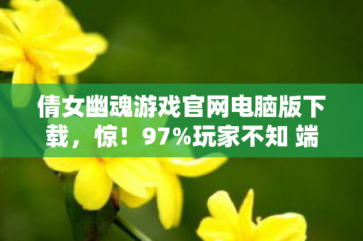 倩女幽魂游戏官网电脑版下载,惊!97%玩家不知 端游/手游/主机倩女幽魂操控竟差这么多 倩女幽魂游戏官网电脑版下载,惊!97%玩家不知 端游/手游/主机倩女幽魂操控竟差这么多